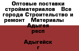 Оптовые поставки стройматериалов - Все города Строительство и ремонт » Материалы   . Адыгея респ.,Адыгейск г.